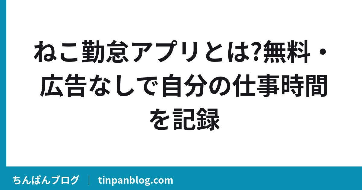 ねこ勤怠アプリとは?無料・広告なしで自分の仕事時間を記録