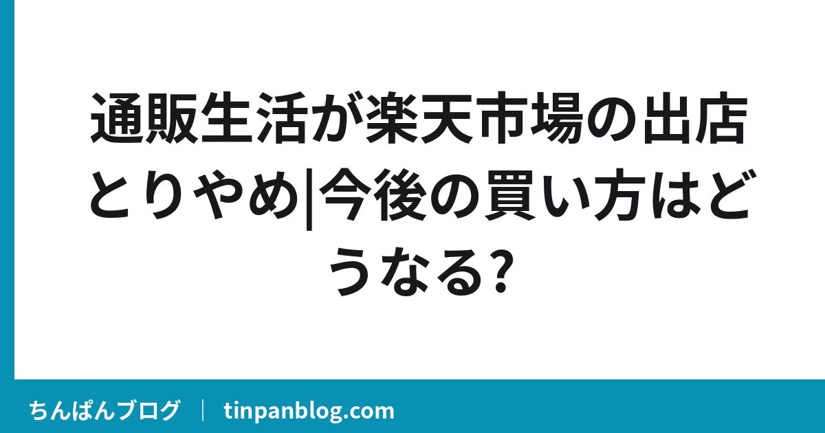 通販生活が楽天市場の出店とりやめ|今後の買い方はどうなる?