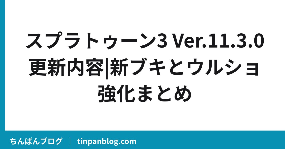 スプラトゥーン3 Ver.11.3.0更新内容|新ブキとウルショ強化まとめ