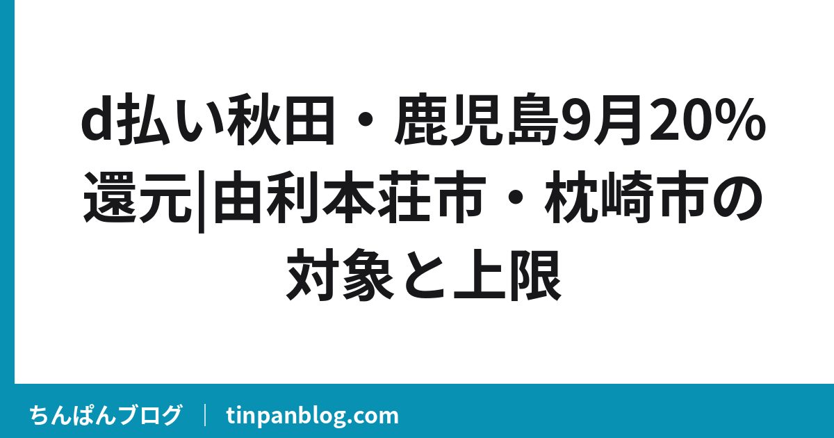 d払い秋田・鹿児島9月20%還元|由利本荘市・枕崎市の対象と上限