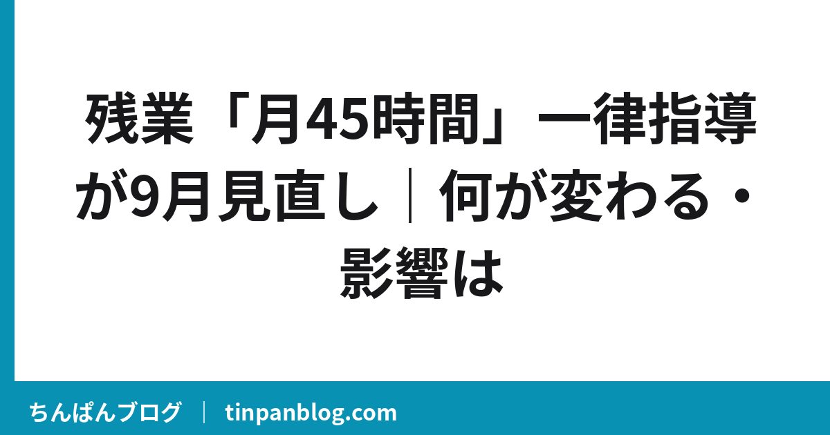 残業「月45時間」一律指導が9月見直し｜何が変わる・影響は
