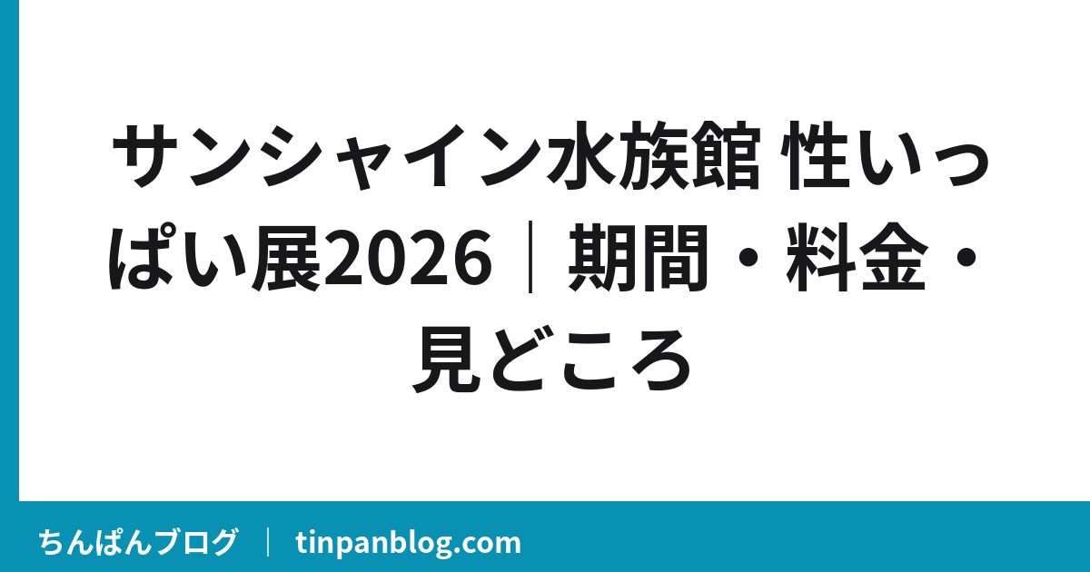 サンシャイン水族館 性いっぱい展2026｜期間・料金・見どころ