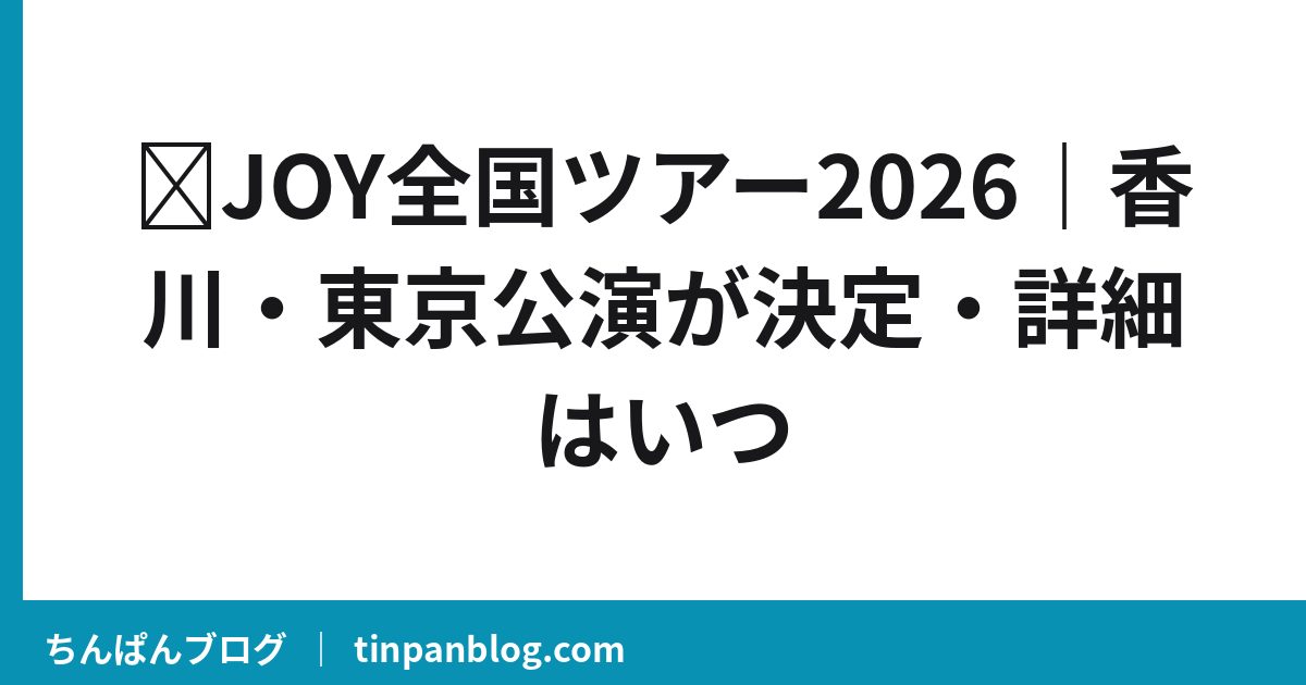 ≒JOY全国ツアー2026｜香川・東京公演が決定・詳細はいつ