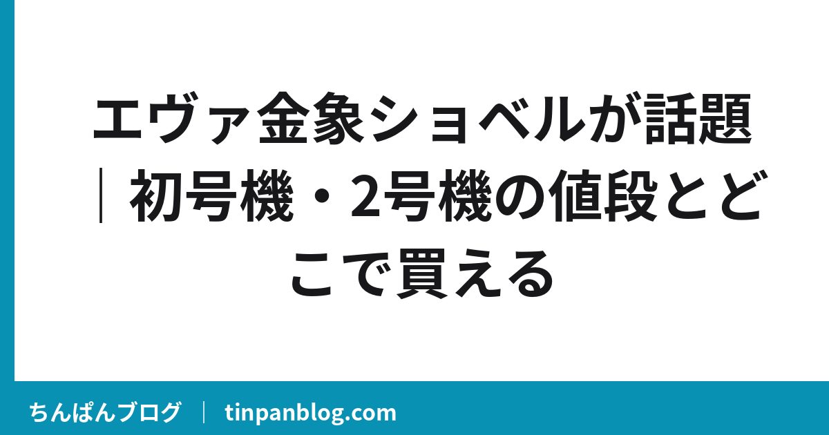 エヴァ金象ショベルが話題｜初号機・2号機の値段とどこで買える