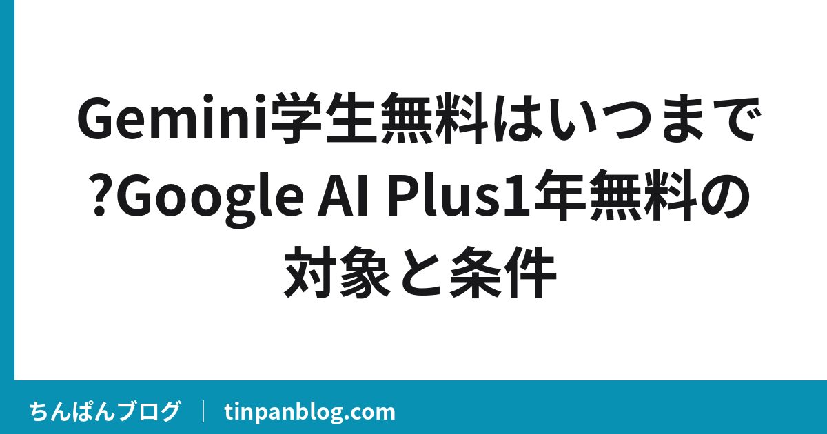 Gemini学生無料はいつまで?Google AI Plus1年無料の対象と条件