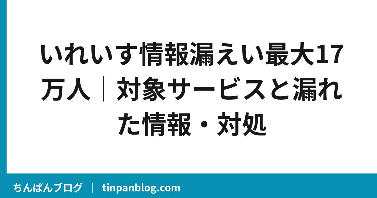 いれいす情報漏えい最大17万人|対象サービスと漏れた情報・対処