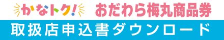 かなトク!おだわら梅丸商品券 取扱店申込書ダウンロードバナー