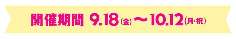 開催期間：9月18日(金)〜10月12日(月・祝)