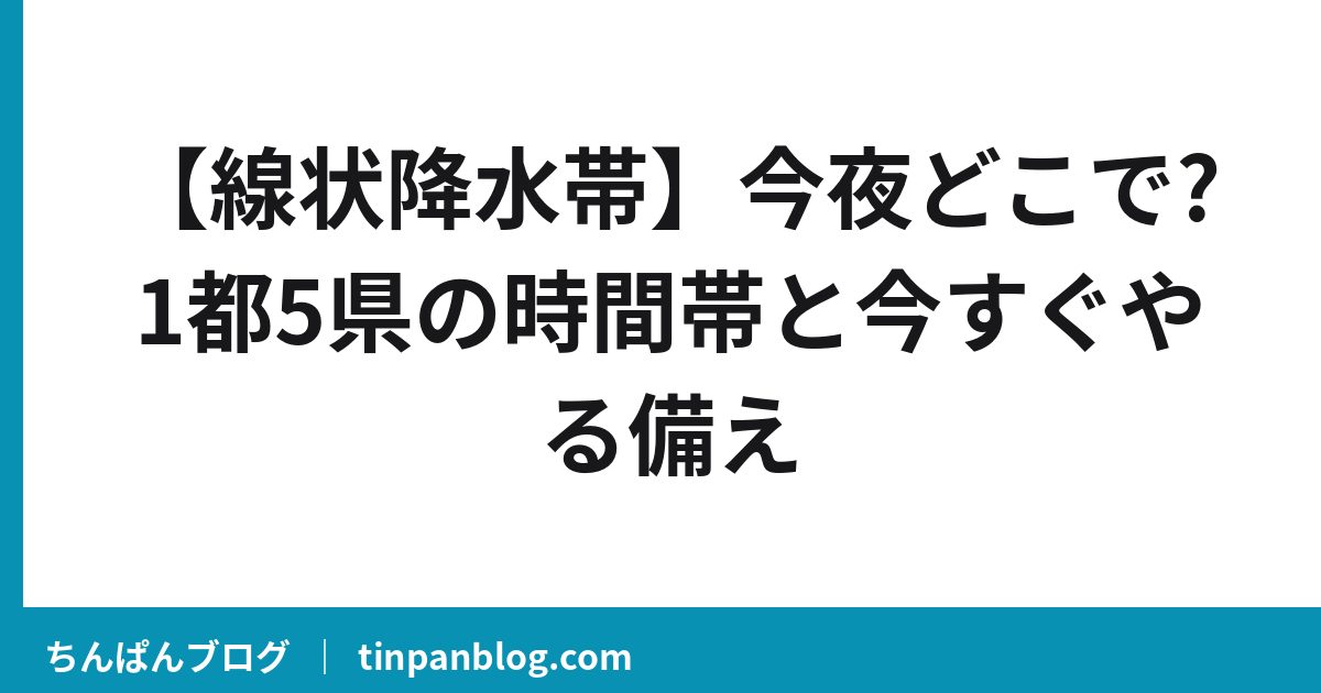 【線状降水帯】今夜どこで?1都5県の時間帯と今すぐやる備え