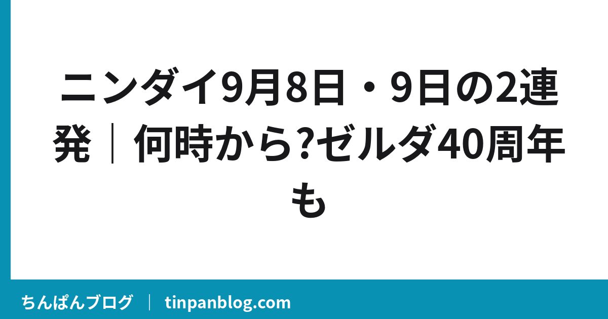 ニンダイ9月8日・9日の2連発｜何時から?ゼルダ40周年も