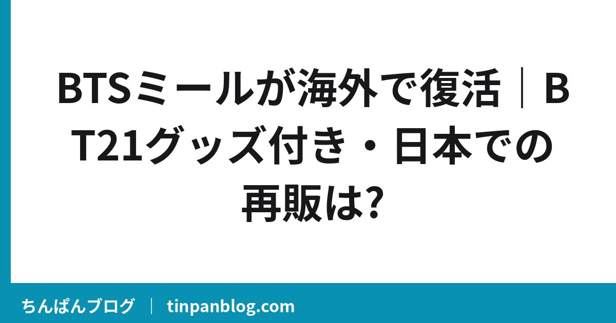 BTSミールが海外で復活｜BT21グッズ付き・日本での再販は?