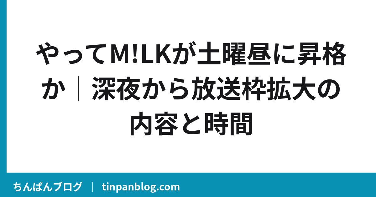 やってM!LKが土曜昼に昇格か|深夜から放送枠拡大の内容と時間