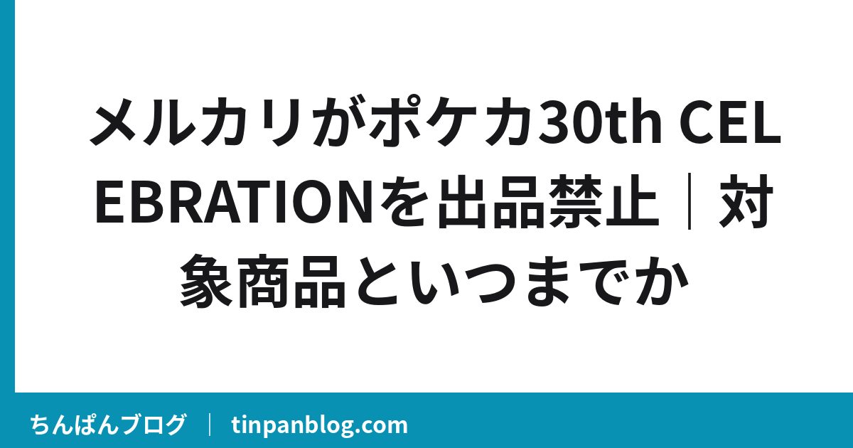 メルカリがポケカ30th CELEBRATIONを出品禁止|対象商品といつまでか