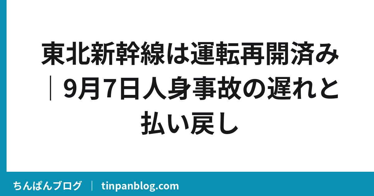 東北新幹線は運転再開済み｜9月7日人身事故の遅れと払い戻し