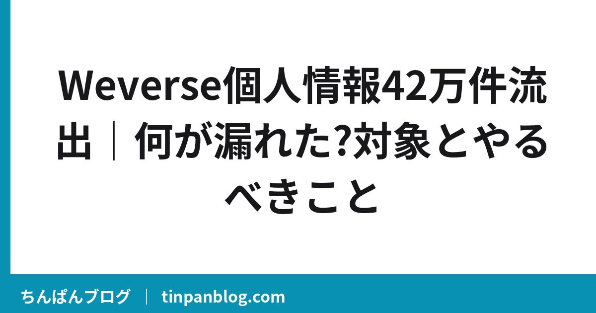 Weverse個人情報42万件流出｜何が漏れた?対象とやるべきこと