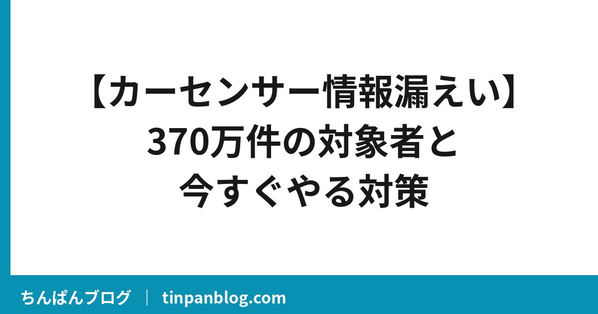 カーセンサー情報漏えい370万件の対象者と対策を解説するちんぱんブログのアイキャッチ