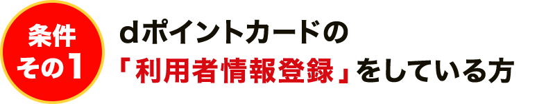 dポイントカードの利用者情報登録をしている方が条件その1と示した公式画像