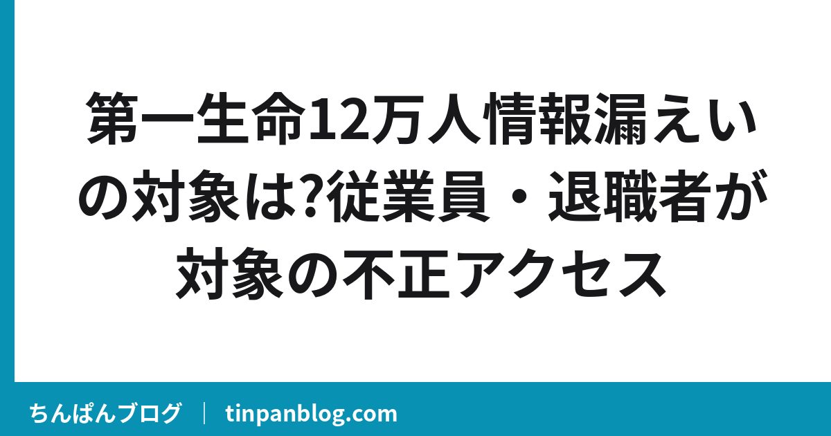 第一生命12万人情報漏えいの対象は?従業員・退職者が対象の不正アクセス