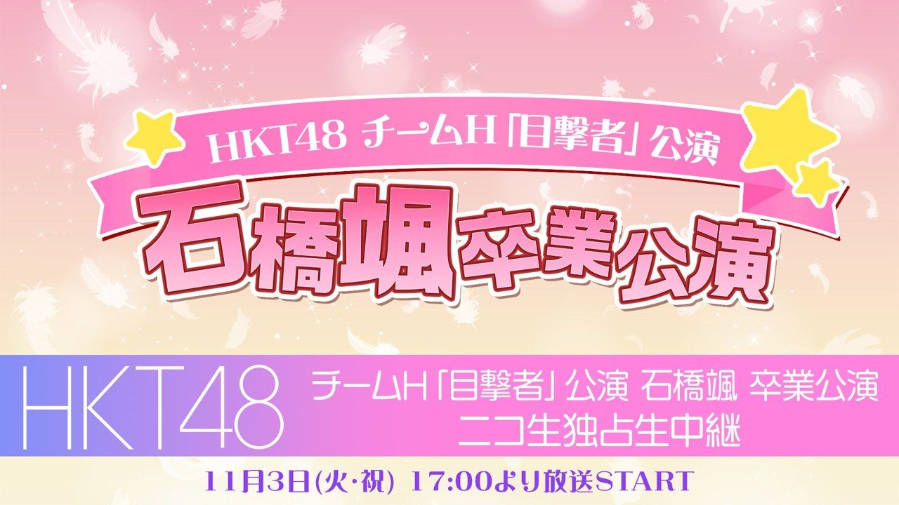 HKT48 チームH 目撃者公演 石橋颯 卒業公演 ニコ生独占生中継 11月3日17:00のキービジュアル