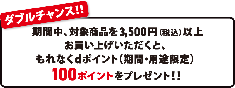 期間中に対象商品を合計3,500円以上購入でもれなく100ポイントプレゼントのダブルチャンス